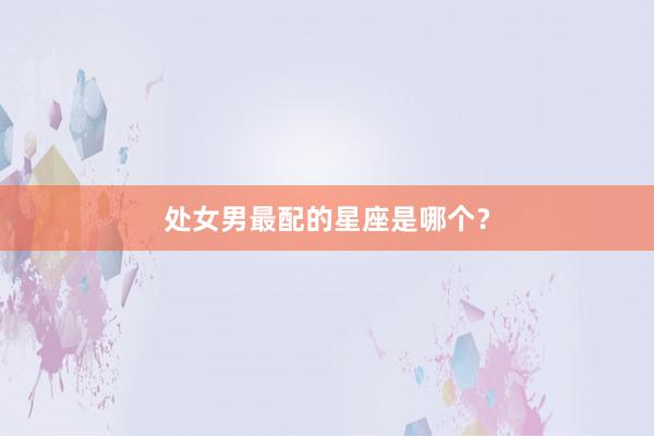 处女男最配的星座是哪个？