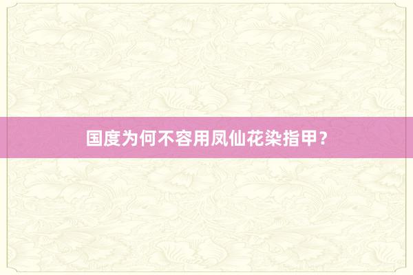 国度为何不容用凤仙花染指甲？