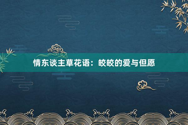 情东谈主草花语：皎皎的爱与但愿