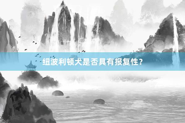 纽波利顿犬是否具有报复性？